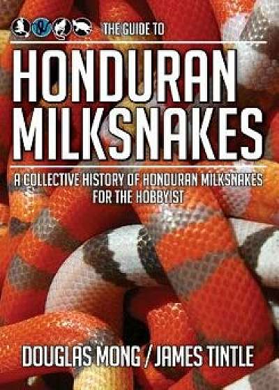 The Guide to Honduran Milksnakes: A Collective History of Honduran Milksnakes for the Hobbyist, Paperback/Douglas Mong