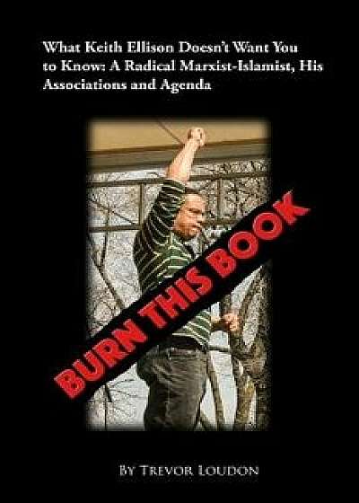 Burn This Book: What Keith Ellison Doesn't Want You to Know: A Radical Marxist-Islamist, His Associations and Agenda, Paperback/Trevor Loudon