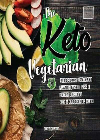 The Keto Vegetarian: 84 Delicious Low-Carb Plant-Based, Egg & Dairy Recipes for a Ketogenic Diet (Nutrition Guide), Paperback/Lydia Miller