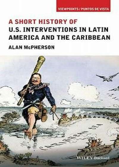 A Short History of U.S. Interventions in Latin America and the Caribbean, Paperback/Alan McPherson