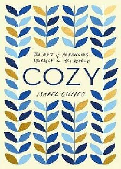 Cozy: The Art of Arranging Yourself in the World, Hardcover/Isabel Gillies