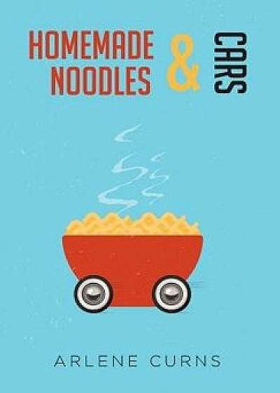 Homemade Noodles and Cars, Hardcover/Arlene Curns