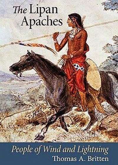 The Lipan Apaches: People of Wind and Lightning, Paperback/Thomas A. Britten