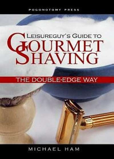 Leisureguy's Guide to Gourmet Shaving the Double-Edge Way, Paperback/Michael Ham