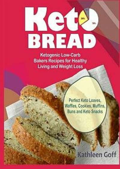 Keto Bread: Ketogenic Low-Carb Bakers Recipes for Healthy Living and Weight Loss (Perfect Keto Loaves, Waffles, Cookies, Muffins,, Paperback/Kathleen Goff
