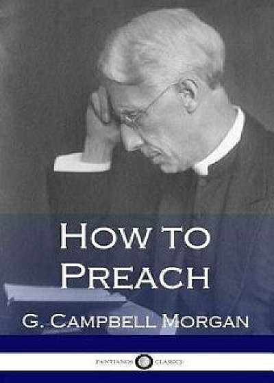 How to Preach, Paperback/G. Campbell Morgan