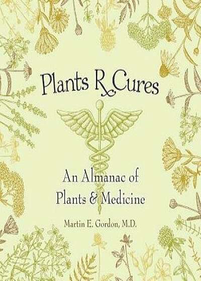 Plants R Cures: An Almanac of Plants & Medicine, Paperback/Martin E. Gordon M. D.