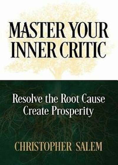 Master Your Inner Critic: Resolve the Root Cause Create Prosperity, Paperback/Christopher Salem