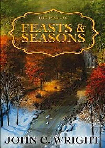 The Book of Feasts & Seasons, Paperback/John C. Wright