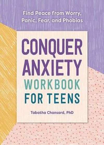 Conquer Anxiety Workbook for Teens: Find Peace from Worry, Panic, Fear, and Phobias, Paperback/Tabatha, PhD Chansard