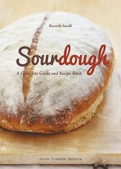 Sourdough: A Complete Guide and Recipe Book, Paperback/Riccardo Astolfi
