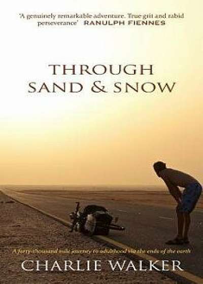 Through Sand & Snow: A Man, a Bicycle, and a 43,000-Mile Journey to Adulthood Via the Ends of the Earth, Paperback/Charlie Walker