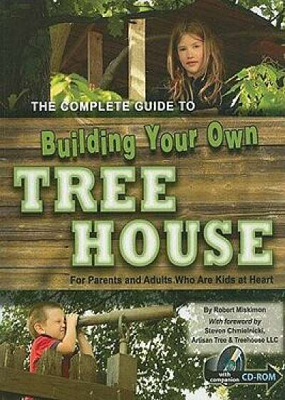 The Complete Guide to Building Your Own Tree House: For Parents and Adults Who Are Kids at Heart [With CDROM], Paperback/Robert Miskimon