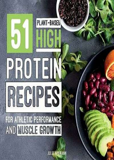 51 Plant-Based High-Protein Recipes: For Athletic Performance and Muscle Growth, Paperback/Jules Neumann