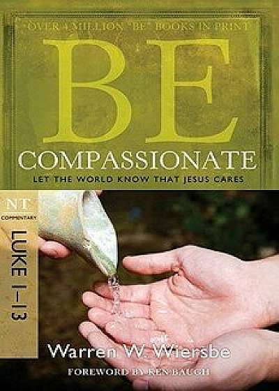 Be Compassionate: Let the World Know That Jesus Cares, NT Commentary: Luke 1-13, Paperback/Warren W. Wiersbe