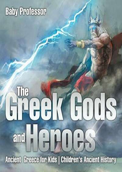 The Greek Gods and Heroes - Ancient Greece for Kids Children's Ancient History, Paperback/Baby Professor