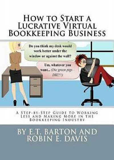 How to Start a Lucrative Virtual Bookkeeping Business: A Step-By-Step Guide to Working Less and Making More in the Bookkeeping Industry, Paperback/E. T. Barton