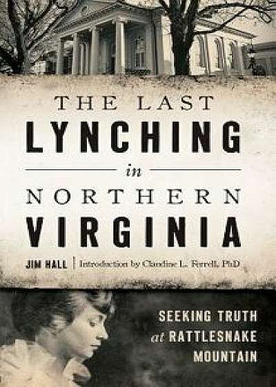 The Last Lynching in Northern Virginia: Seeking Truth at Rattlesnake Mountain, Hardcover/Jim Hall