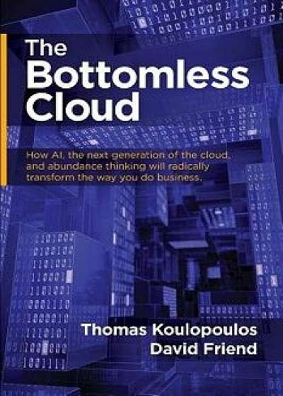 The Bottomless Cloud: How AI, the next generation of the cloud, and abundance thinking will radically transform the way you do business, Paperback/Thomas Koulopoulos