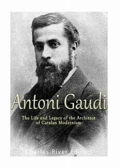Antoni Gaud : The Life and Legacy of the Architect of Catalan Modernism, Paperback/Charles River Editors