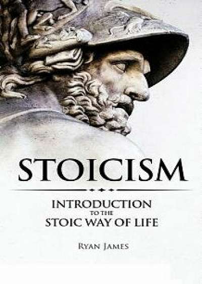 Stoicism: Introduction to the Stoic Way of Life, Paperback/Ryan James
