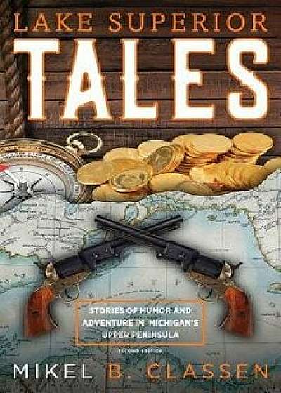 Lake Superior Tales: Stories of Humor and Adventure in Michigan's Upper Peninsula, 2nd Edition, Hardcover/Mikel B. Classen