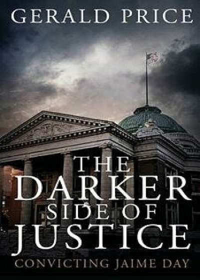 The Darker Side of Justice: Convicting Jaime Day, Paperback/Gerald Price