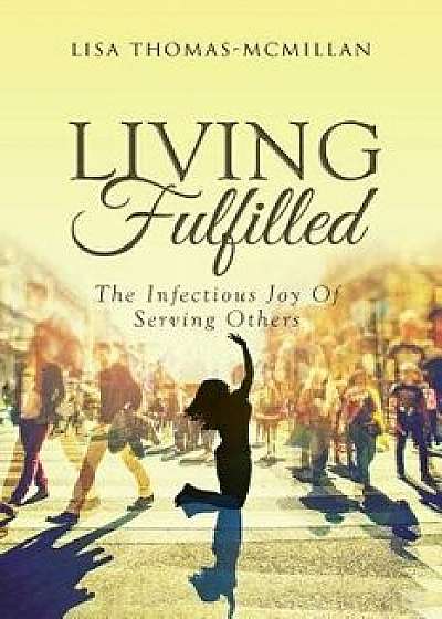 Living Fulfilled: The Infectious Joy of Serving Others, Paperback/Lisa Thomas-McMillan