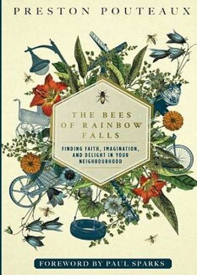 The Bees of Rainbow Falls: Finding Faith, Imagination, and Delight in Your Neighbourhood, Paperback/Dr Preston Pouteaux