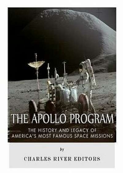 The Apollo Program: The History and Legacy of America's Most Famous Space Missions, Paperback/Charles River Editors