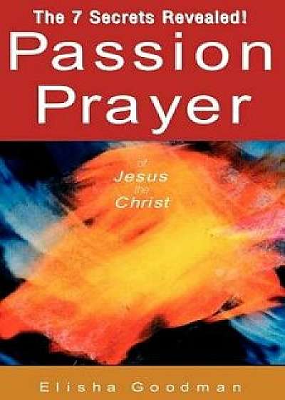 Coperta cărții Passion Prayer of Jesus the Christ, Paperback/Elisha Goodman