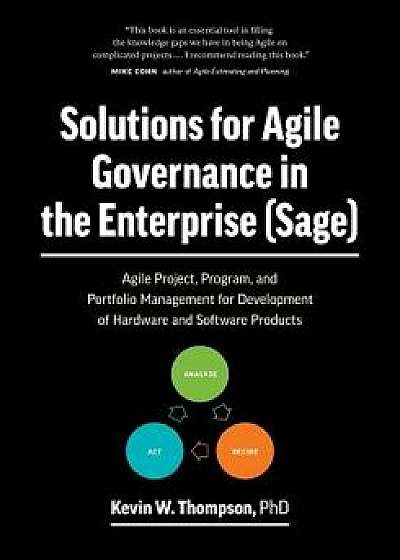 Solutions for Agile Governance in the Enterprise (Sage): Agile Project, Program, and Portfolio Management for Development of Hardware and Software Pro, Paperback/Kevin Thompson