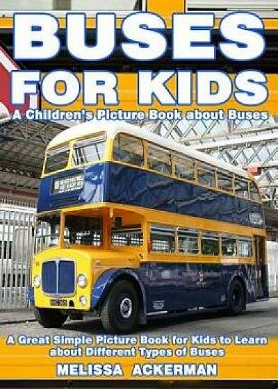 Buses for Kids: A Children's Picture Book about Buses: A Great Simple Picture Book for Kids to Learn about Different Types of Busses, Paperback/Melissa Ackerman