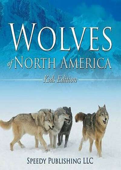 Wolves of North America (Kids Edition), Paperback/Speedy Publishing LLC