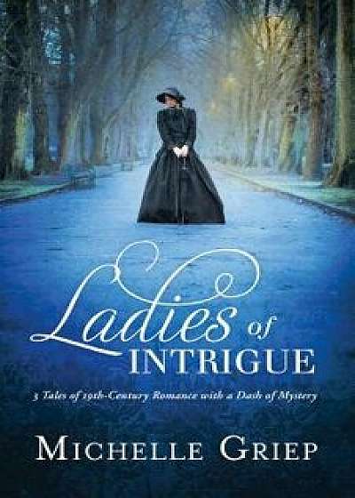 Ladies of Intrigue: 3 Tales of 19th-Century Romance with a Dash of Mystery, Paperback/Michelle Griep