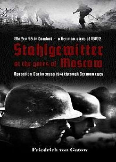 Stahlgewitter at the Gates of Moscow Waffen SS in Combat a German View of Ww2: Operation Barbarossa 1941 Through German Eyes, Paperback/Friedrich Von Gatow