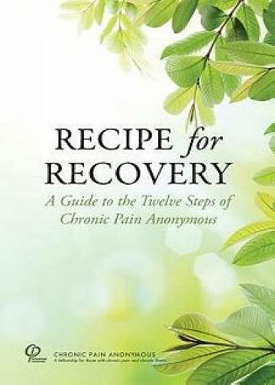 Recipe for Recovery: A Guide to the Twelve Steps of Chronic Pain Anonymous, Paperback/Chronic Pain Anonymous Service Board
