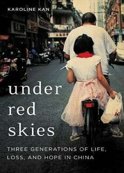 Under Red Skies: Three Generations of Life, Loss, and Hope in China, Hardcover/Karoline Kan