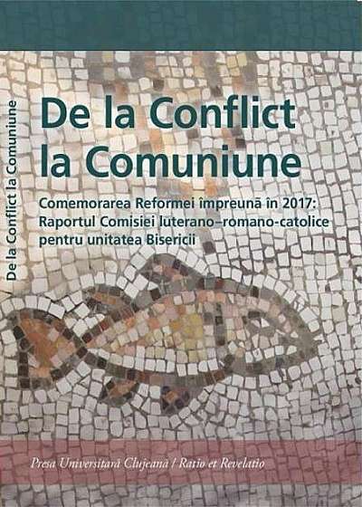 De la Conflict la Comuniune. Comemorarea Reformei împreună în 2017: Raportul Comisiei luterano – romano-catolice pentru unitatea Biserici