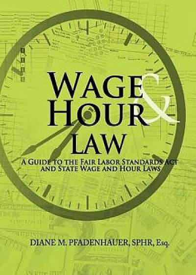 Wage & Hour Law: A Guide to the Fair Labor Standards ACT and State Wage and Hour Laws, Paperback/Diane M. Pfadenhauer