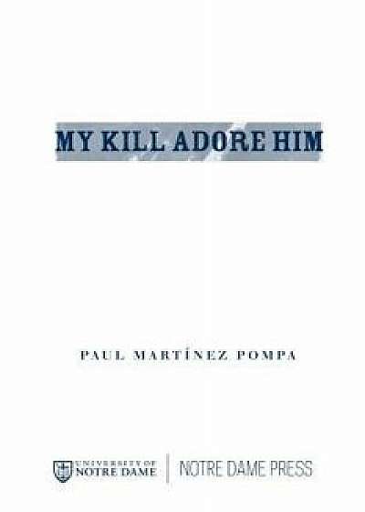 My Kill Adore Him, Paperback/Paul Martinez Pompa
