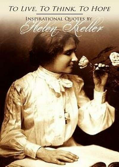 To Live, to Think, to Hope - Inspirational Quotes by Helen Keller, Paperback/Helen Keller