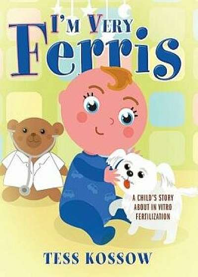 I'm Very Ferris: A Child's Story about In Vitro Fertilization, Hardcover/Tess Kossow
