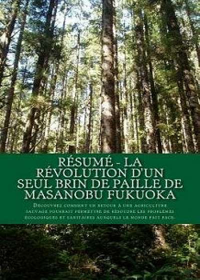 Résumé - La Révolution d'Un Seul Brin de Paille de Masanobu Fukuoka: Découvrez Comment Un Retour Ŕ Une Agriculture Sauvage Pourrait Permettre de Résou, Paperback/Alexandre Foucault