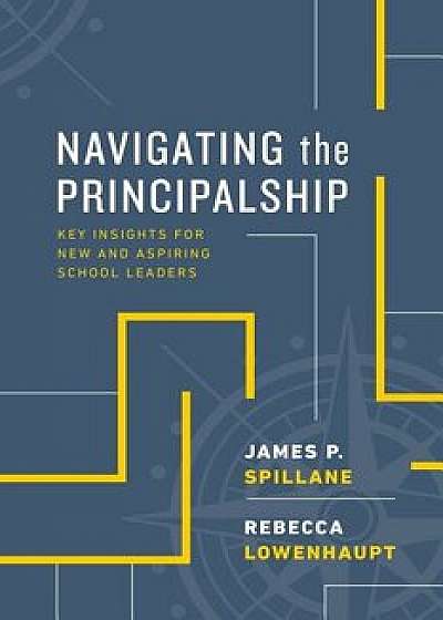 Navigating the Principalship: Key Insights for New and Aspiring School Leaders, Paperback/James P. Spillane