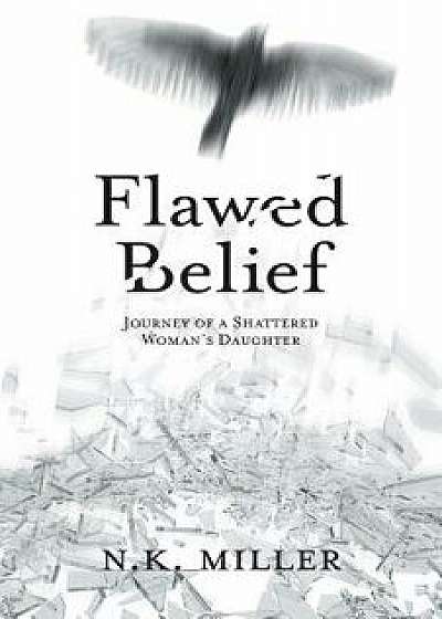 Flawed Belief: Journey of a Shattered Woman's Daughter, Paperback/N. K. Miller
