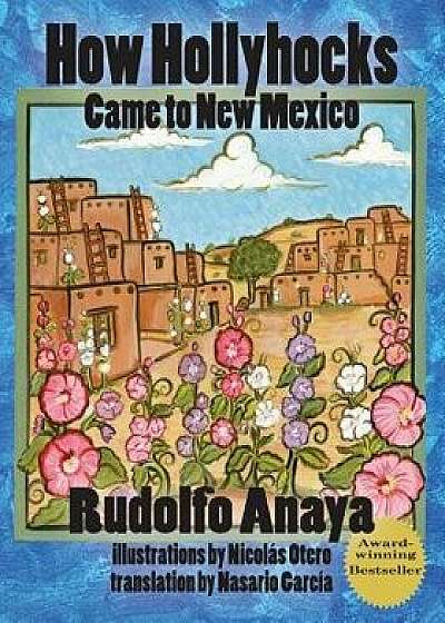 How Hollyhocks Came to New Mexico, Paperback/Rudolfo Anaya