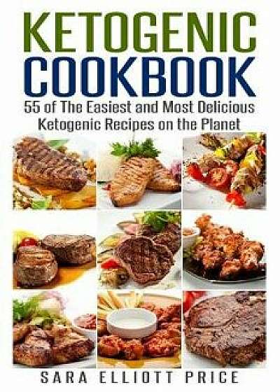 Ketogenic Cookbook: 55 of the Easiest and Most Delicious Ketogenic Recipes on the Planet, Paperback/Sara Elliott Price