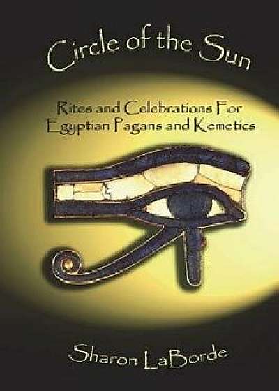 Circle of the Sun: Rites and Celebrations for Egyptian Pagans and Kemetics, Paperback/Sharon Laborde