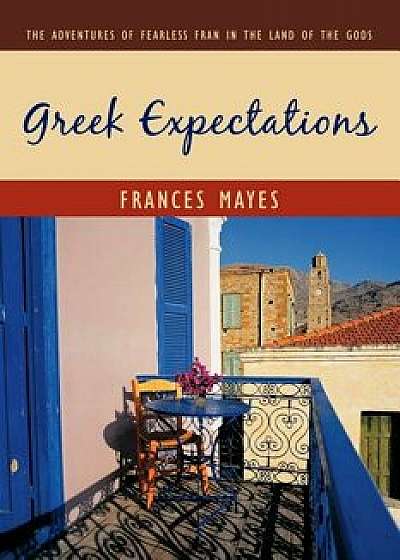 Greek Expectations: The Adventures of Fearless Fran in the Land of the Gods, Paperback/Frances Mayes